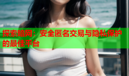 探索暗网：安全匿名交易与隐私保护的最佳平台