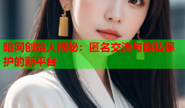 暗网创始人揭秘：匿名交流与隐私保护的新平台