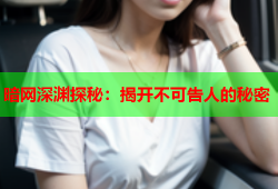 暗网深渊探秘：揭开不可告人的秘密