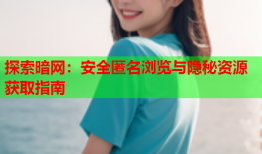 探索暗网：安全匿名浏览与隐秘资源获取指南