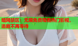 暗网禁区：无限免费观看热门影视，追剧不再等待