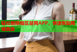 轻松删除暗区禁网APP，快速恢复网络自由