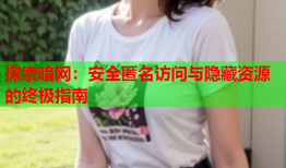 探索暗网：安全匿名访问与隐藏资源的终极指南