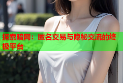 探索暗网：匿名交易与隐秘交流的终极平台