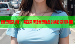 暗网深渊：窥探黑暗网络的秘密真相