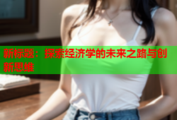 新标题：探索经济学的未来之路与创新思维