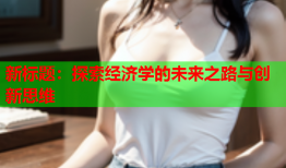 新标题：探索经济学的未来之路与创新思维