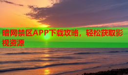 暗网禁区APP下载攻略，轻松获取影视资源