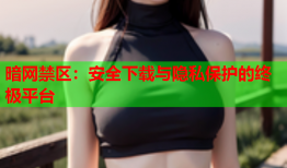 暗网禁区：安全下载与隐私保护的终极平台