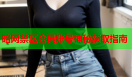 暗网禁区会员账号神秘获取指南