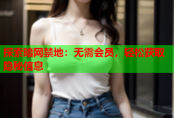 探索暗网禁地：无需会员，轻松获取隐秘信息