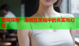 暗网探秘：潜藏在黑暗中的真实与幻想