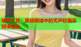 暗网之战：黑暗网络中的无声较量与阴谋揭秘