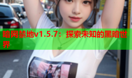 暗网禁地v1.5.7：探索未知的黑暗世界