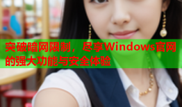 突破暗网限制，尽享Windows官网的强大功能与安全体验