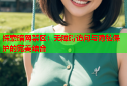 探索暗网禁区：无障碍访问与隐私保护的完美结合