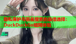 隐私保护与匿名搜索的最佳选择：DuckDuckGo暗网体验