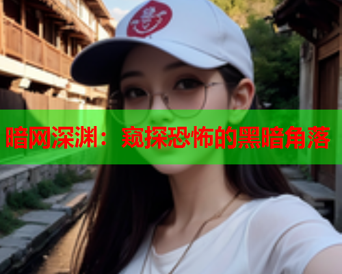 暗网深渊：窥探恐怖的黑暗角落