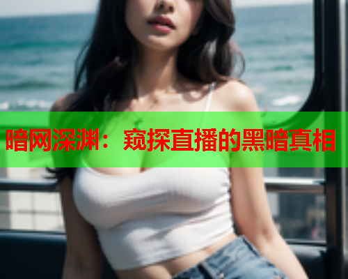 暗网深渊：窥探直播的黑暗真相