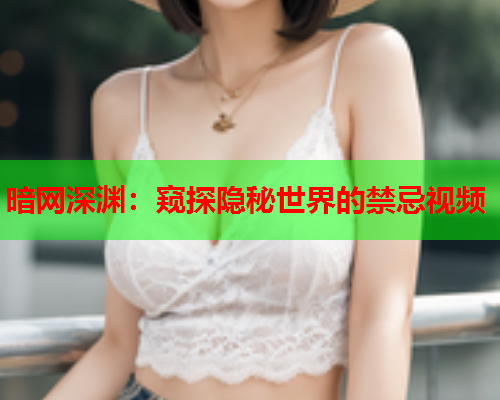 暗网深渊：窥探隐秘世界的禁忌视频