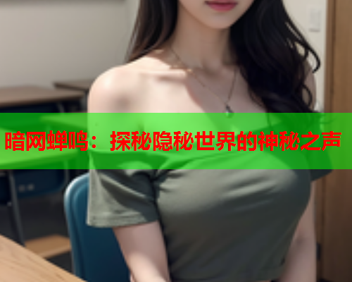 暗网蝉鸣：探秘隐秘世界的神秘之声