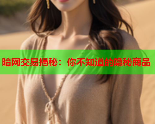 暗网交易揭秘：你不知道的隐秘商品