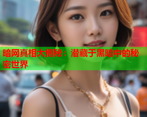 暗网真相大揭秘：潜藏于黑暗中的秘密世界