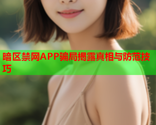 暗区禁网APP骗局揭露真相与防范技巧