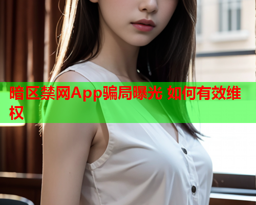 暗区禁网App骗局曝光 如何有效维权