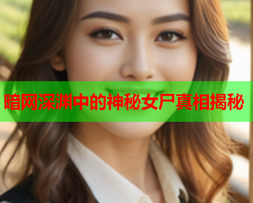 暗网深渊中的神秘女尸真相揭秘