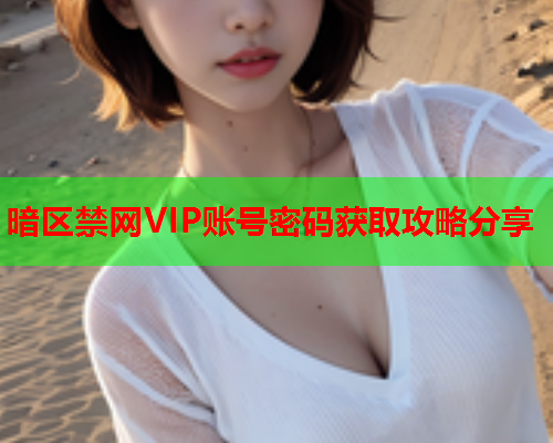 暗区禁网VIP账号密码获取攻略分享