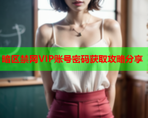 暗区禁网VIP账号密码获取攻略分享