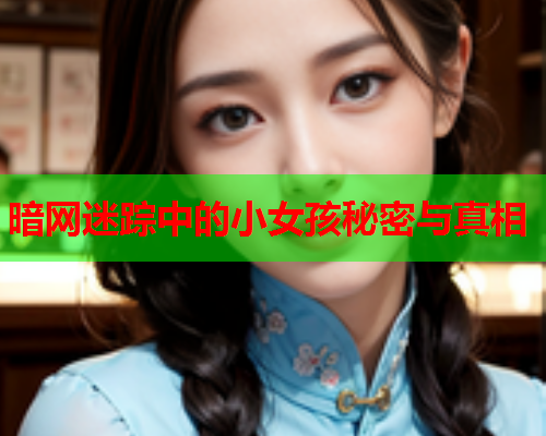 暗网迷踪中的小女孩秘密与真相