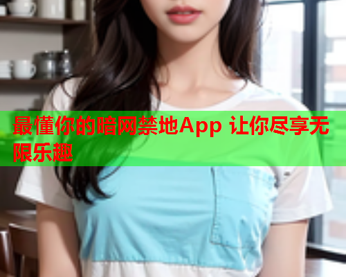 最懂你的暗网禁地App 让你尽享无限乐趣