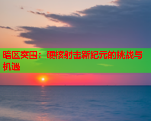 暗区突围：硬核射击新纪元的挑战与机遇