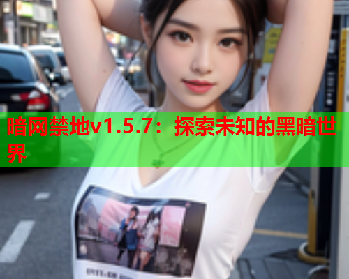 暗网禁地v1.5.7：探索未知的黑暗世界