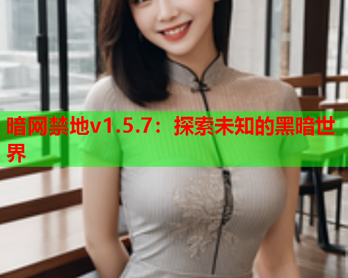 暗网禁地v1.5.7：探索未知的黑暗世界