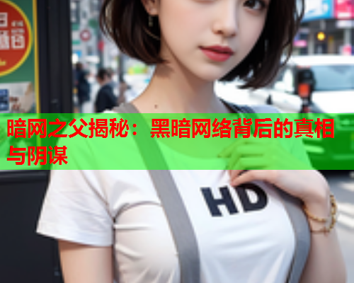 暗网之父揭秘：黑暗网络背后的真相与阴谋