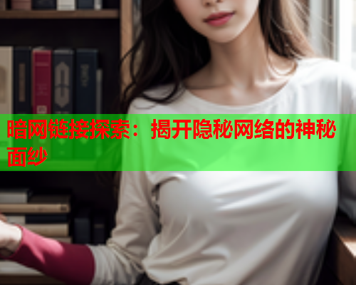 暗网链接探索：揭开隐秘网络的神秘面纱