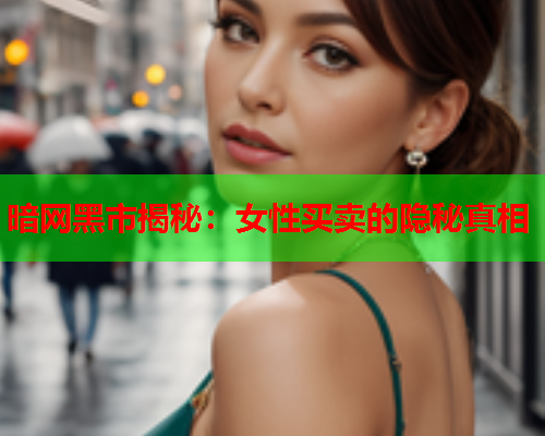 暗网黑市揭秘：女性买卖的隐秘真相