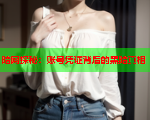 暗网探秘：账号凭证背后的黑暗真相