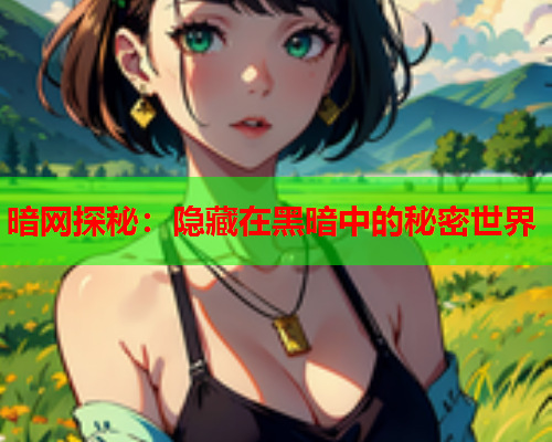 暗网探秘：隐藏在黑暗中的秘密世界