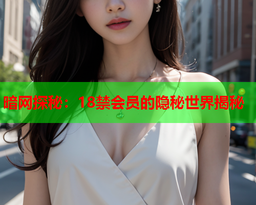 暗网探秘：18禁会员的隐秘世界揭秘