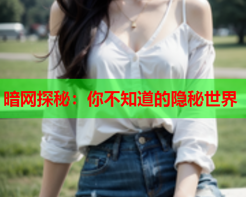 暗网探秘：你不知道的隐秘世界