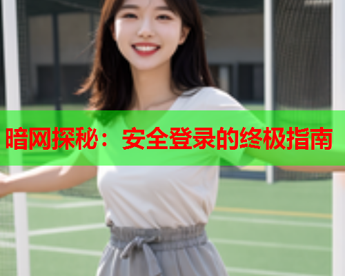 暗网探秘：安全登录的终极指南