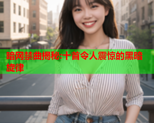 暗网禁曲揭秘:十首令人震惊的黑暗旋律