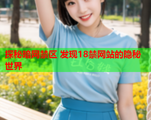 探秘暗网禁区 发现18禁网站的隐秘世界