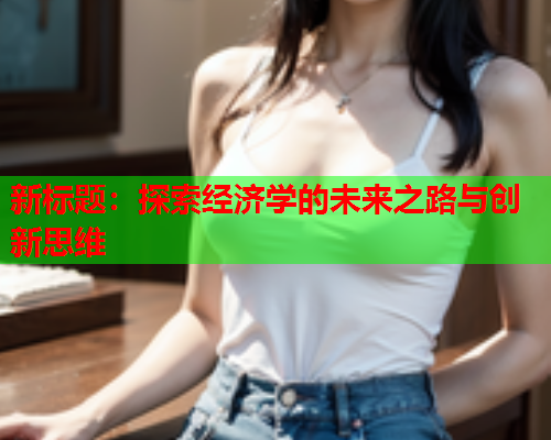 新标题：探索经济学的未来之路与创新思维