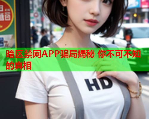 暗区禁网APP骗局揭秘 你不可不知的真相