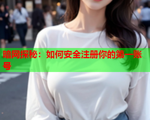 暗网探秘：如何安全注册你的第一账号